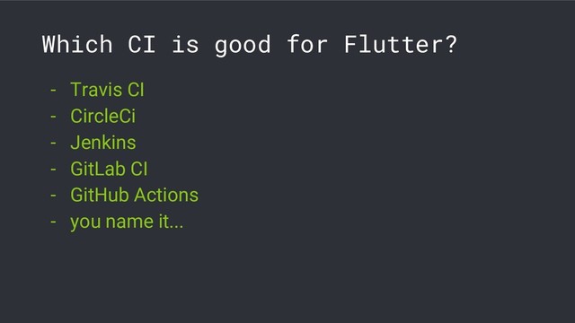 Which CI is good for Flutter?
- Travis CI
- CircleCi
- Jenkins
- GitLab CI
- GitHub Actions
- you name it...
