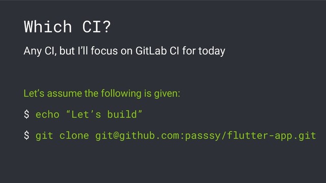Which CI?
Any CI, but I’ll focus on GitLab CI for today
Let’s assume the following is given:
$ echo “Let’s build”
$ git clone git@github.com:passsy/flutter-app.git
