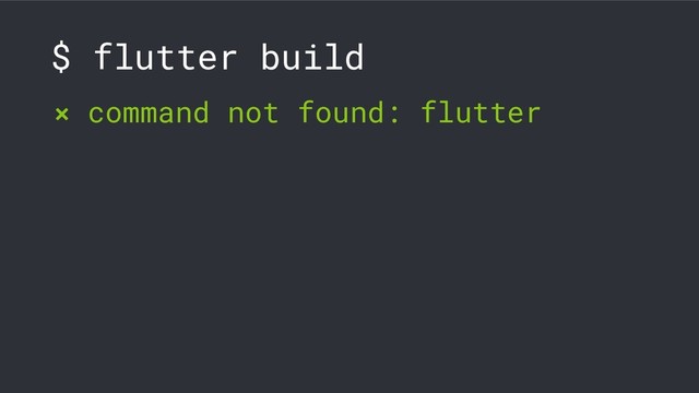 $ flutter build
❌ command not found: flutter
