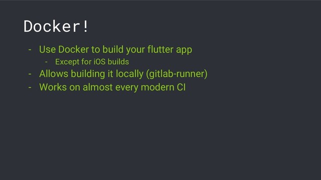 Docker!
- Use Docker to build your flutter app
- Except for iOS builds
- Allows building it locally (gitlab-runner)
- Works on almost every modern CI
