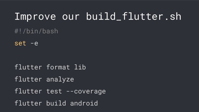 Improve our build_flutter.sh
#!/bin/bash
set -e
flutter format lib
flutter analyze
flutter test --coverage
flutter build android
