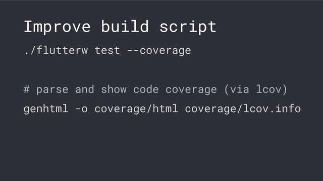 Improve build script
./flutterw test --coverage
# parse and show code coverage (via lcov)
genhtml -o coverage/html coverage/lcov.info
