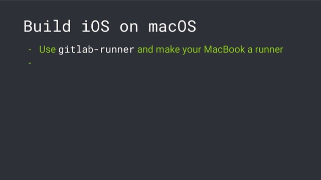 Build iOS on macOS
- Use gitlab-runner and make your MacBook a runner
-
