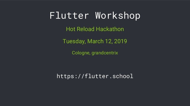 Flutter Workshop
Hot Reload Hackathon
Tuesday, March 12, 2019
Cologne, grandcentrix
https://flutter.school
