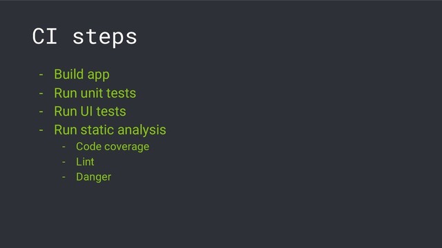 CI steps
- Build app
- Run unit tests
- Run UI tests
- Run static analysis
- Code coverage
- Lint
- Danger
