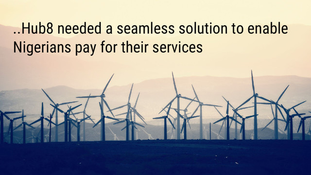 ..Hub8 needed a seamless solution to enable
Nigerians pay for their services

