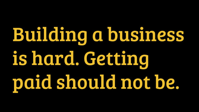 Building a business
is hard. Getting
paid should not be.
