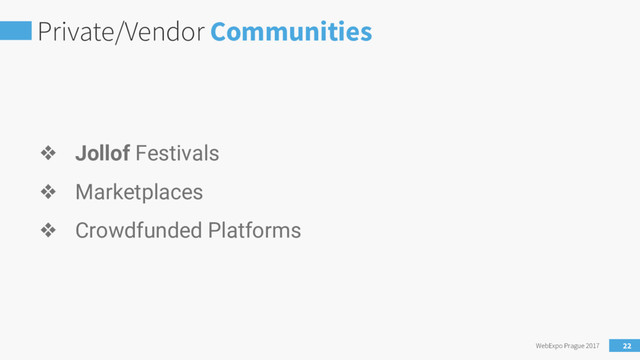 Private/Vendor Communities
WebExpo Prague 2017 22
❖ Jollof Festivals
❖ Marketplaces
❖ Crowdfunded Platforms
