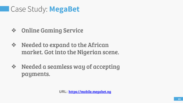 Case Study: MegaBet
23
❖ Online Gaming Service
❖ Needed to expand to the African
market. Got into the Nigerian scene.
❖ Needed a seamless way of accepting
payments.
URL: https://mobile.megabet.ng
