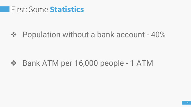 First: Some Statistics
4
❖ Population without a bank account - 40%
❖ Bank ATM per 16,000 people - 1 ATM
