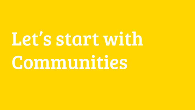 Let’s start with
Communities
