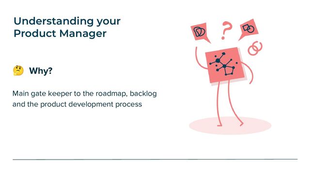Understanding your
Product Manager
🤔 Why?
Main gate keeper to the roadmap, backlog
and the product development process
