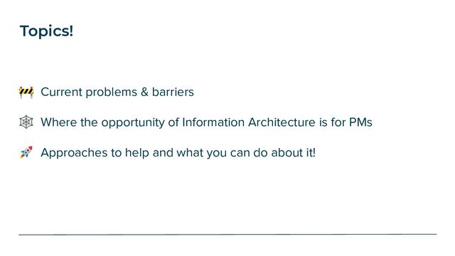🚧 Current problems & barriers
🕸 Where the opportunity of Information Architecture is for PMs
🚀 Approaches to help and what you can do about it!
Topics!
