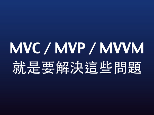 MVC / MVP / MVVM
就是要解決這些問題
