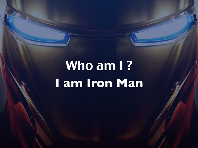 Who am I ?
I am Iron Man
