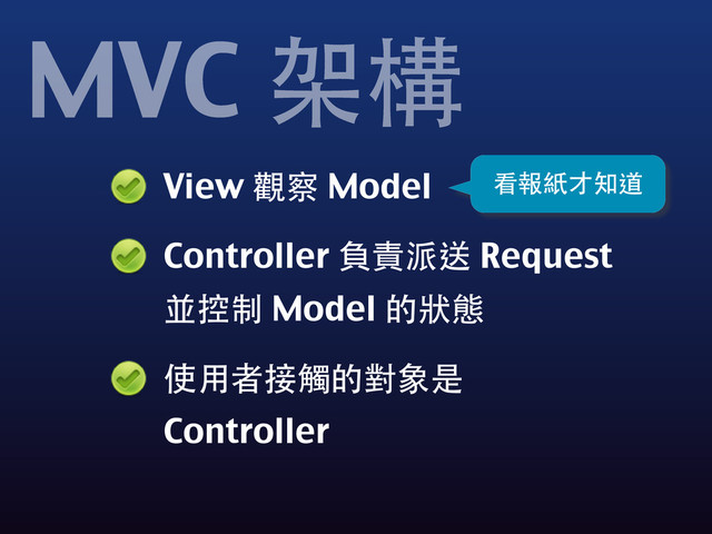 View 觀察 Model
Controller 負責派送 Request
並控制 Model 的狀態
使⽤用者接觸的對象是
Controller
MVC 架構
看報紙才知道
