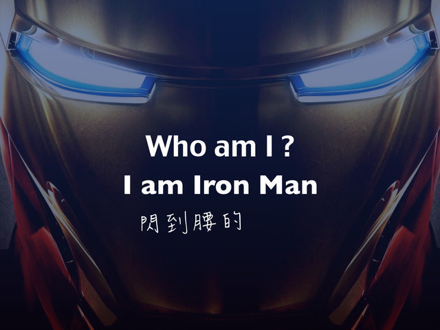 Who am I ?
I am Iron Man
閃到腰的

