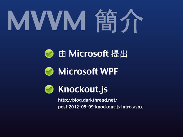 由 Microsoft 提出
Microsoft WPF
Knockout.js
http://blog.darkthread.net/
post-2012–05–09-knockout-js-intro.aspx
MVVM 簡介

