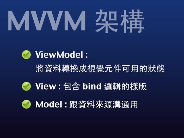 ViewModel :
將資料轉換成視覺元件可⽤用的狀態
View : 包含 bind 邏輯的樣版
Model : 跟資料來源溝通⽤用
MVVM 架構
