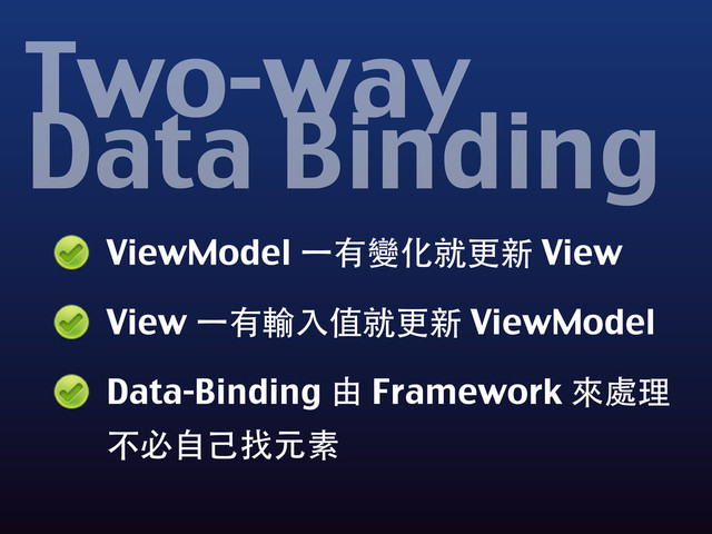 ViewModel ⼀一有變化就更新 View
View ⼀一有輸⼊入值就更新 ViewModel
Data-Binding 由 Framework 來處理
不必⾃自⼰己找元素
Two-way
Data Binding
