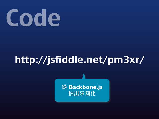 Code
http://jsfiddle.net/pm3xr/
從 Backbone.js
抽出來簡化
