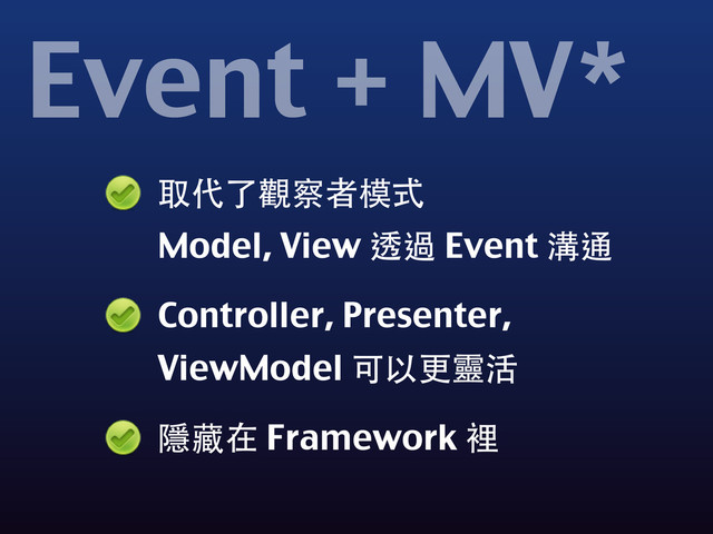取代了觀察者模式
Model, View 透過 Event 溝通
Controller, Presenter,
ViewModel 可以更靈活
隱藏在 Framework 裡
Event + MV*
