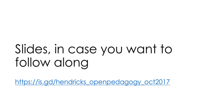 Slides, in case you want to
follow along
https://is.gd/hendricks_openpedagogy_oct2017
