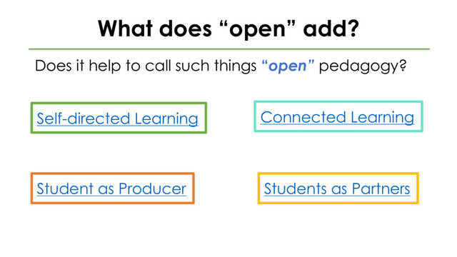 What does “open” add?
Does it help to call such things “open” pedagogy?
Self-directed Learning
Student as Producer
Connected Learning
Students as Partners
