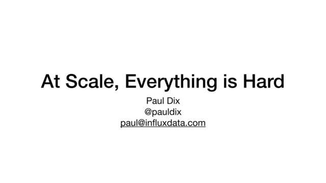 At Scale, Everything is Hard
Paul Dix

@pauldix

paul@inﬂuxdata.com
