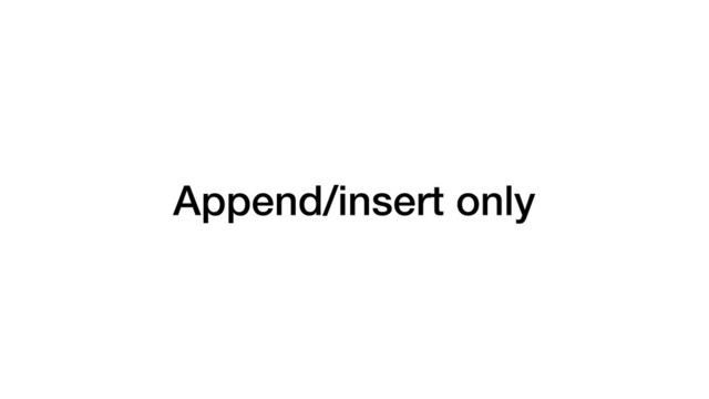 Append/insert only
