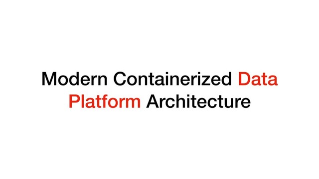 Modern Containerized Data
Platform Architecture
