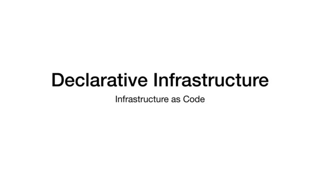 Declarative Infrastructure
Infrastructure as Code
