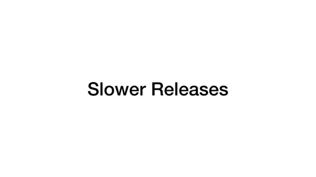 Slower Releases
