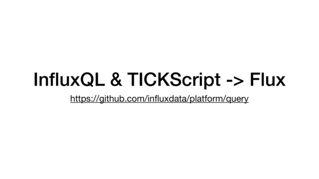 InﬂuxQL & TICKScript -> Flux
https://github.com/inﬂuxdata/platform/query
