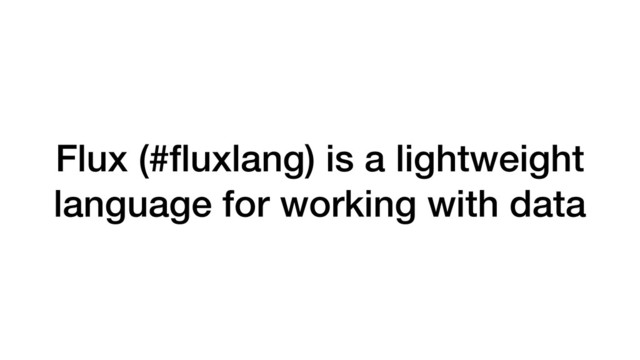 Flux (#ﬂuxlang) is a lightweight
language for working with data
