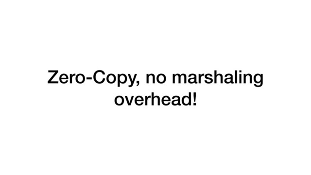 Zero-Copy, no marshaling
overhead!
