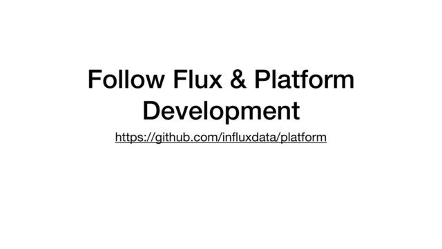 Follow Flux & Platform
Development
https://github.com/inﬂuxdata/platform
