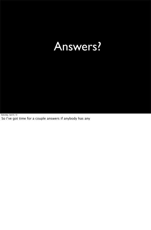 Answers?
Saturday, April 6, 13
So I’ve got time for a couple answers if anybody has any
