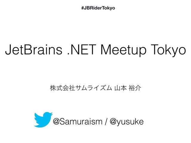 JetBrains .NET Meetup Tokyo
@Samuraism / @yusuke
גࣜձࣾαϜϥΠζϜ ࢁຊ ༟հ
#JBRiderTokyo

