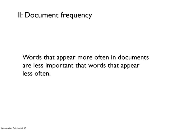 II: Document frequency
Words that appear more often in documents
are less important that words that appear
less often.
Wednesday, October 30, 13
