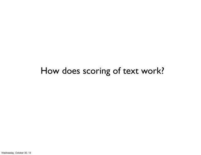 How does scoring of text work?
Wednesday, October 30, 13
