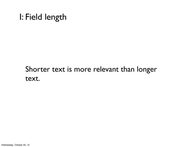I: Field length
Shorter text is more relevant than longer
text.
Wednesday, October 30, 13
