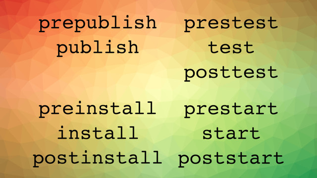 publish test
start
install
prepublish
postinstall
preinstall
poststart
prestart
posttest
prestest
