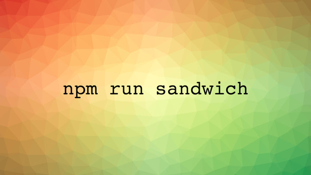 npm run sandwich
