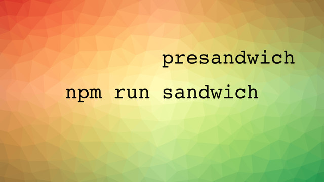 npm run sandwich
presandwich
