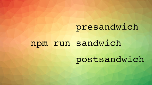 npm run sandwich
presandwich
postsandwich
