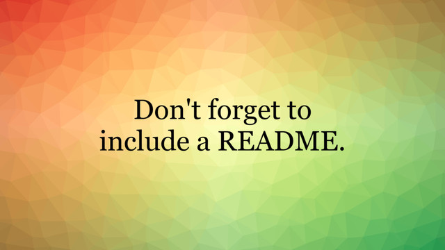 Don't forget to
include a README.
