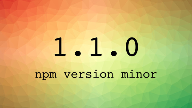 1.1.0
npm version minor
