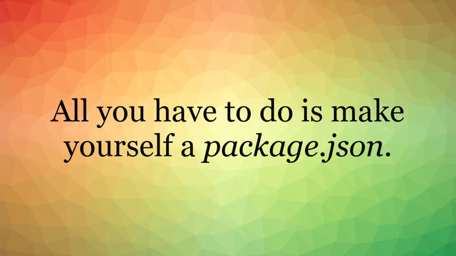 All you have to do is make
yourself a package.json.
