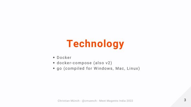 Technology
Docker
docker-compose (also v2)
go (compiled for Windows, Mac, Linux)
3
3
Christian Münch - @cmuench - Meet Magento India 2022
Christian Münch - @cmuench - Meet Magento India 2022

